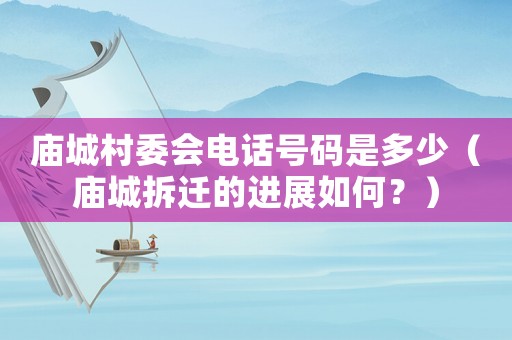 廟城村委會電話號碼是多少（廟城拆遷的進展如何？）