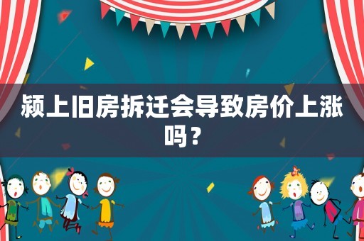 潁上舊房拆遷會導(dǎo)致房價上漲嗎？