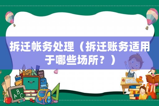 拆遷帳務(wù)處理（拆遷賬務(wù)適用于哪些場所？）