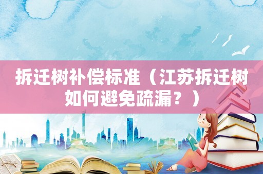拆遷樹補償標準（江蘇拆遷樹如何避免疏漏？）