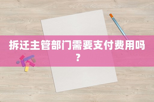 拆遷主管部門需要支付費(fèi)用嗎？