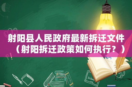 射陽(yáng)縣人民政府最新拆遷文件（射陽(yáng)拆遷政策如何執(zhí)行？）