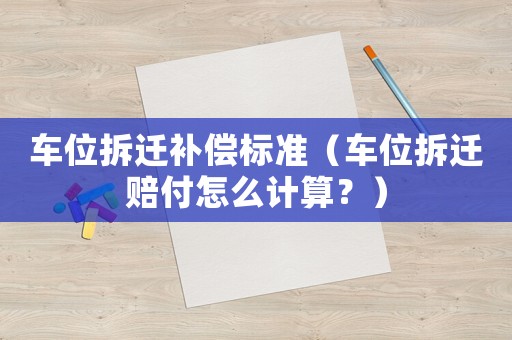 車位拆遷補(bǔ)償標(biāo)準(zhǔn)（車位拆遷賠付怎么計(jì)算？）