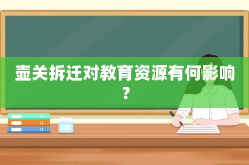 壺關(guān)拆遷對教育資源有何影響？