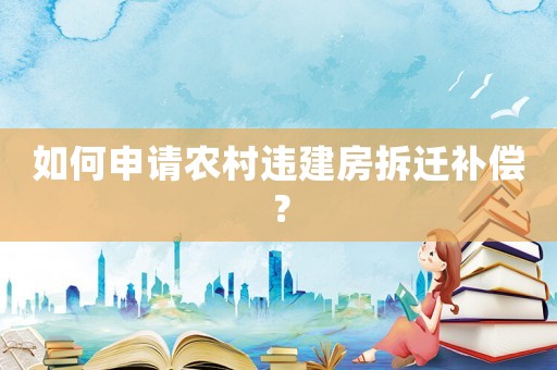 如何申請農(nóng)村違建房拆遷補償？