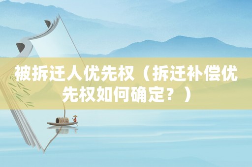 被拆遷人優(yōu)先權（拆遷補償優(yōu)先權如何確定？）