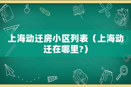 上海動(dòng)遷房小區(qū)列表（上海動(dòng)遷在哪里?）