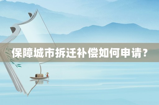 保障城市拆遷補(bǔ)償如何申請？
