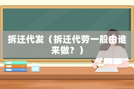 拆遷代發(fā)（拆遷代勞一般由誰(shuí)來(lái)做？）