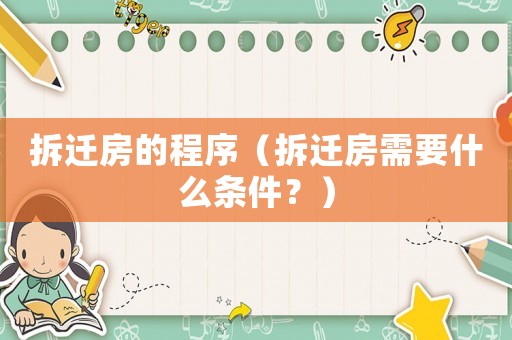 拆遷房的程序（拆遷房需要什么條件？）