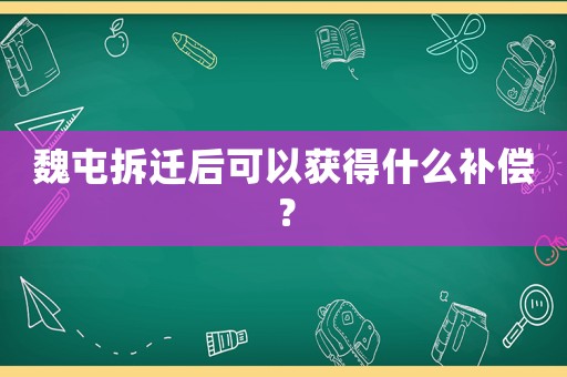 魏屯拆遷后可以獲得什么補(bǔ)償？