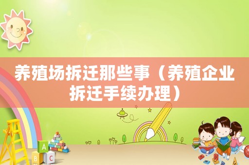 養(yǎng)殖場(chǎng)拆遷那些事（養(yǎng)殖企業(yè)拆遷手續(xù)辦理）