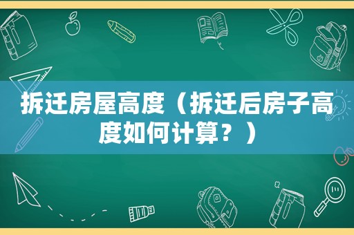 拆遷房屋高度（拆遷后房子高度如何計(jì)算？）