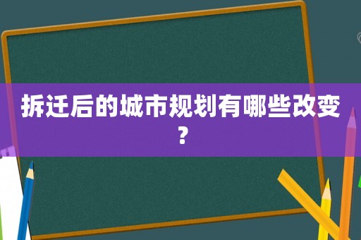 拆遷后的城市規(guī)劃有哪些改變？