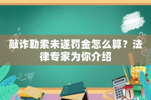 敲詐勒索未遂罰金怎么算？法律專(zhuān)家為你介紹