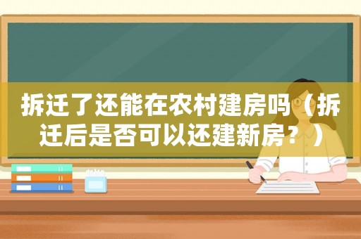 拆遷了還能在農(nóng)村建房嗎（拆遷后是否可以還建新房？）