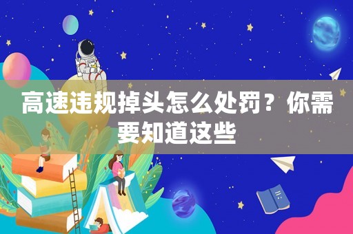 高速違規(guī)掉頭怎么處罰？你需要知道這些