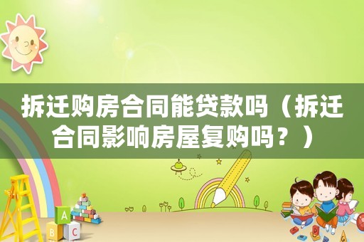拆遷購房合同能貸款嗎（拆遷合同影響房屋復(fù)購嗎？）