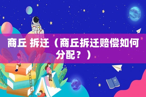 商丘 拆遷（商丘拆遷賠償如何分配？）