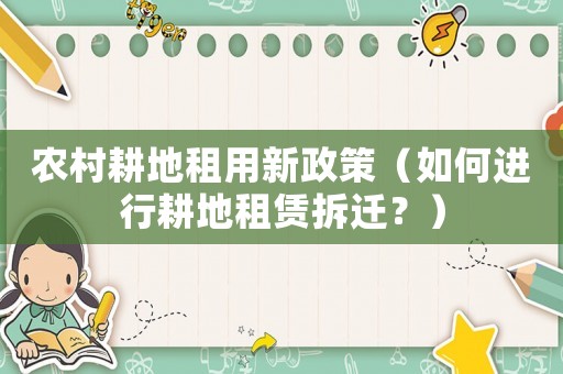 農(nóng)村耕地租用新政策（如何進(jìn)行耕地租賃拆遷？）