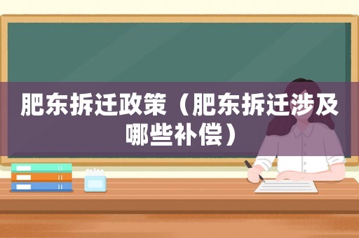 肥東拆遷政策（肥東拆遷涉及哪些補(bǔ)償）