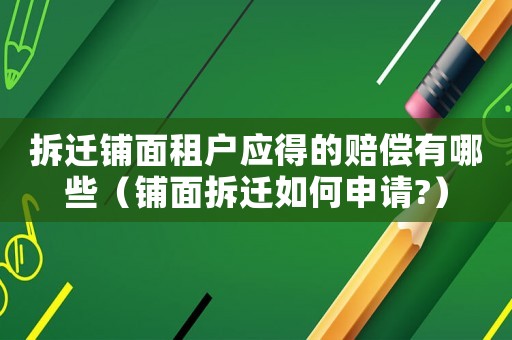 拆遷鋪面租戶應得的賠償有哪些（鋪面拆遷如何申請?）