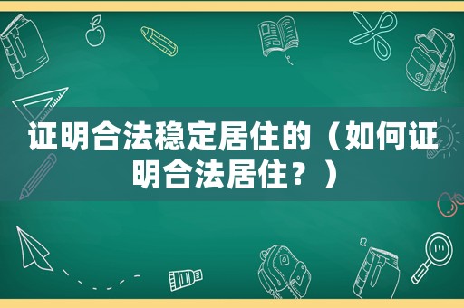 證明合法穩(wěn)定居住的（如何證明合法居住？）