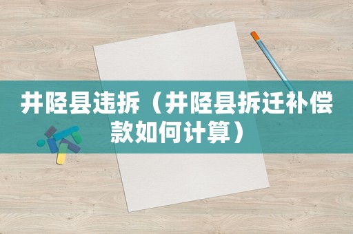 井陘縣違拆（井陘縣拆遷補(bǔ)償款如何計(jì)算）