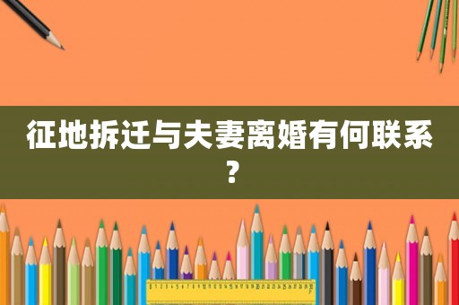 征地拆遷與夫妻離婚有何聯(lián)系？