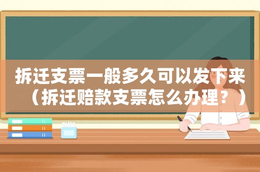 拆遷支票一般多久可以發(fā)下來（拆遷賠款支票怎么辦理？）
