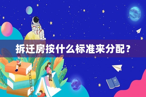 拆遷房按什么標(biāo)準(zhǔn)來分配？