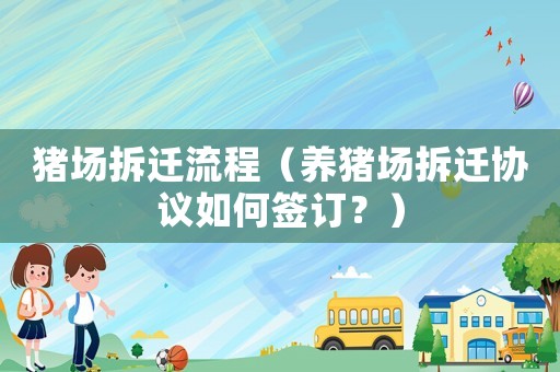 豬場(chǎng)拆遷流程（養(yǎng)豬場(chǎng)拆遷協(xié)議如何簽訂？）