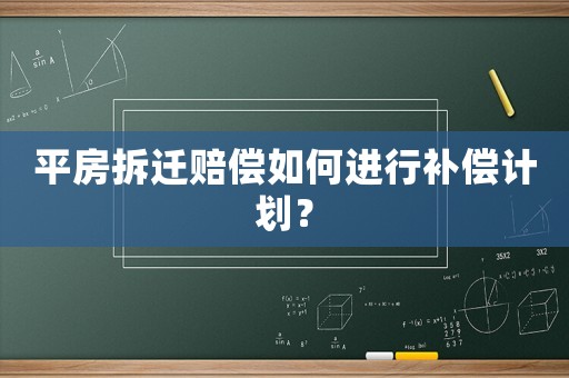 平房拆遷賠償如何進行補償計劃？