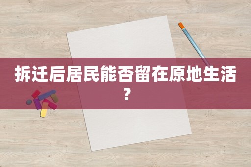 拆遷后居民能否留在原地生活？