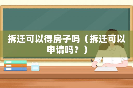 拆遷可以得房子嗎（拆遷可以申請(qǐng)嗎？）
