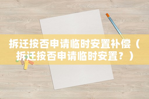 拆遷按否申請臨時(shí)安置補(bǔ)償（拆遷按否申請臨時(shí)安置？）