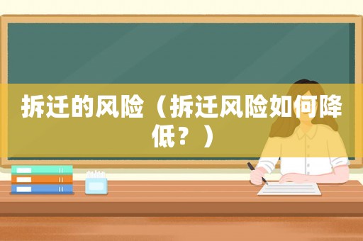 拆遷的風(fēng)險(xiǎn)（拆遷風(fēng)險(xiǎn)如何降低？）