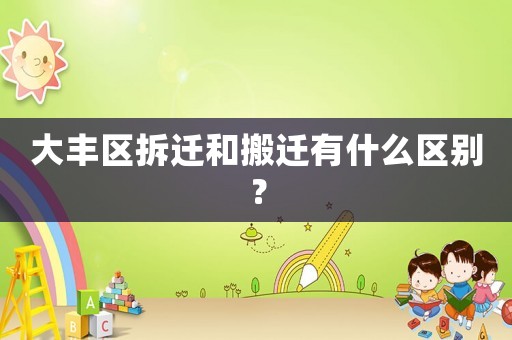 大豐區(qū)拆遷和搬遷有什么區(qū)別？