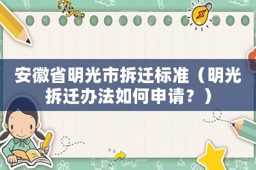 安徽省明光市拆遷標(biāo)準(zhǔn)（明光拆遷辦法如何申請？）