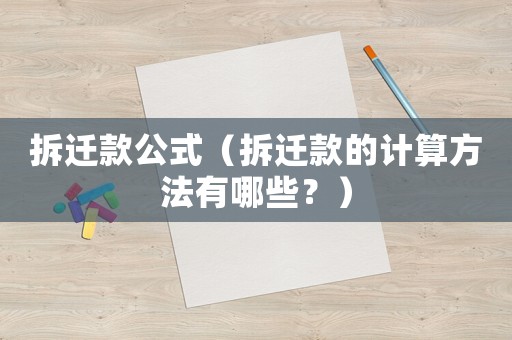 拆遷款公式（拆遷款的計(jì)算方法有哪些？）