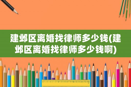 建鄴區(qū)離婚找律師多少錢(建鄴區(qū)離婚找律師多少錢啊)