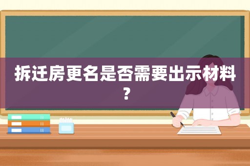 拆遷房更名是否需要出示材料？
