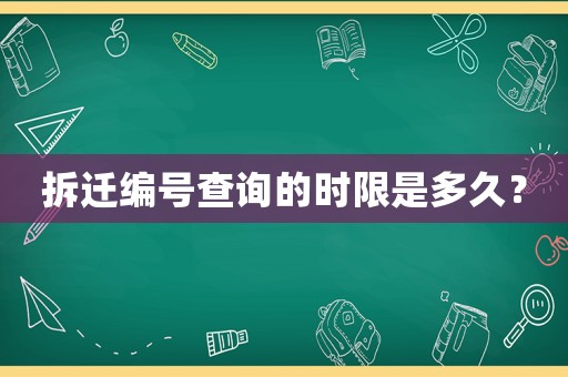 拆遷編號(hào)查詢的時(shí)限是多久？