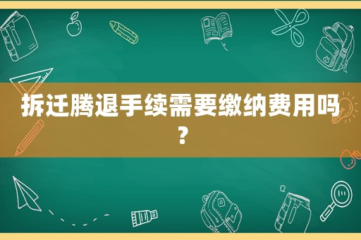 拆遷騰退手續(xù)需要繳納費(fèi)用嗎？
