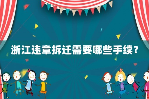 浙江違章拆遷需要哪些手續(xù)？