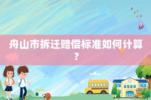 舟山市拆遷賠償標(biāo)準(zhǔn)如何計(jì)算？
