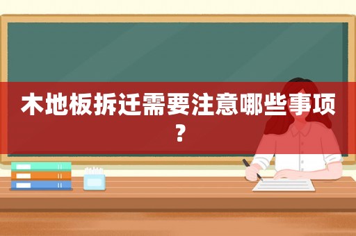 木地板拆遷需要注意哪些事項？