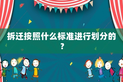 拆遷按照什么標(biāo)準(zhǔn)進(jìn)行劃分的？