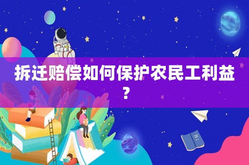 拆遷賠償如何保護(hù)農(nóng)民工利益？