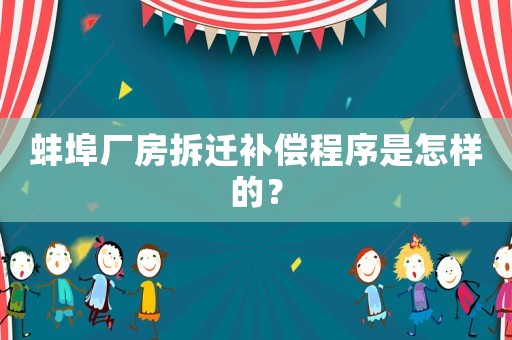蚌埠廠房拆遷補(bǔ)償程序是怎樣的？